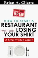 How to Start a Restaurant Without Losing Your Shirt: A Step by Step Guide: The Definitive Guide to Starting & Operating a Successful ... by Step Guide di Brian a. Cliette edito da Createspace