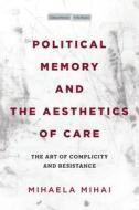 Political Memory and the Aesthetics of Care: The Art of Complicity and Resistance di Mihaela Mihai edito da STANFORD UNIV PR