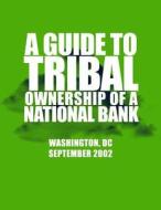 A Guide to Tribal Ownership of a National Bank di Office of the Comptroller of the Currenc edito da Createspace