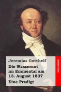 Die Wassernot Im Emmental Am 13. August 1837: Eine Predigt di Jeremias Gotthelf edito da Createspace