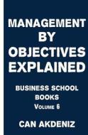Management by Objectives Explained: Business School Books Volume 6 di Can Akdeniz edito da Createspace