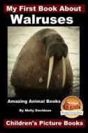 My First Book about Walruses - Amazing Animal Books - Children's Picture Books di Molly Davidson, John Davidson edito da Createspace Independent Publishing Platform