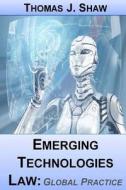 Emerging Technologies Law: Global Practice di Thomas J. Shaw Esq edito da Createspace Independent Publishing Platform