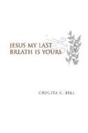 Jesus My Last Breath Is Yours di Crucita C. Bell edito da Xlibris Corporation