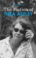 The Fiction of Thea Astley di Susan Sheridan edito da CAMBRIA PR