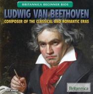 Ludwig Van Beethoven: Composer of the Classical and Romantic Eras di Jeff Mapua edito da Rosen Education Service