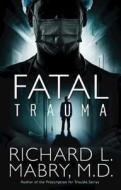 Fatal Trauma di Richard L. Mabry, Richard L. Mabry M. D. edito da Abingdon Press