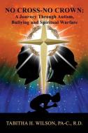 No Cross-No Crown: A Journey Through Autism, Bullying and Spiritual Warfare di Tabitha H. Wilson edito da XULON PR