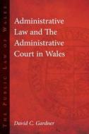 Administrative Law and The Administrative Court in Wales di David C. Gardner edito da University of Wales Press