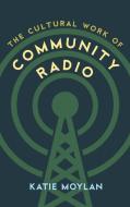Cultural Work of Community Radio di Katie Moylan edito da Rowman & Littlefield International