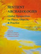 Sentient Archaeologies: Global Perspectives on Places, Objects and Practice edito da OXBOW BOOKS