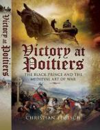 Victory at Poitiers: The Black Prince and the Medieval Art of War di Christian Teutsch edito da PEN & SWORD MILITARY