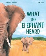 What the Elephant Heard di Charlotte Guillain edito da WELBECK ED