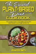 The Essential Plant Based Diet Cookbook di Smith Jennifer Smith edito da Stefano Scotti