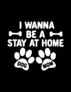 I Wanna Be a Stay at Home Dog Mom: Funny Journal, Blank Lined Journal Notebook, 8.5 X11 (Journals to Write In) V1 di Dartan Creations edito da Createspace Independent Publishing Platform