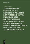 Adolph Erman's Bericht an die Königliche Akademie der Wissenschaften zu Berlin, über die Fortsetzung seiner magnetischen di Adolph Erman edito da De Gruyter