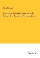 Treaties and Tariffs Regulating the Trade Between Great Britain and Foreign Nations di Edward Hertslet edito da Anatiposi Verlag