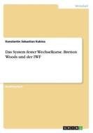 Das System Fester Wechselkurse. Bretton Woods Und Der Iwf di Konstantin Sebastian Kubina edito da Grin Publishing