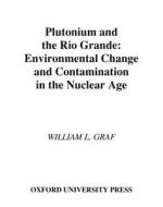 Plutonium and the Rio Grande di William L. Graf edito da OXFORD UNIV PR