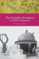 The Scientific Revolution in Global Perspective di William Burns edito da OUP USA