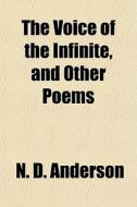 The Voice Of The Infinite, And Other Poems di N. D. Anderson edito da General Books Llc