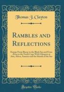 Rambles and Reflections: Europe from Biscay to the Black Sea and from Aetna to the North Cape with Glimpses at Asia, Africa, America and the Is di Thomas J. Clayton edito da Forgotten Books
