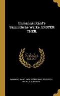 Immanuel Kant's Sämmtliche Werke, Erster Theil di Immanuel Kant, Karl Rosenkranz, Friedrich Wilhelm Schubert edito da WENTWORTH PR