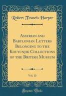 Assyrian and Babylonian Letters Belonging to the Kouyunjik Collections of the British Museum, Vol. 13 (Classic Reprint) di Robert Francis Harper edito da Forgotten Books