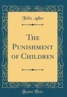 The Punishment of Children (Classic Reprint) di Felix Adler edito da Forgotten Books