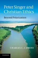 Peter Singer and Christian Ethics di Charles C. Camosy edito da Cambridge University Press