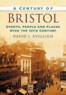 A Century of Bristol di David J. Eveleigh edito da The History Press