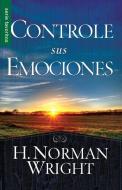 Controle Sus Emociones di H. Norman Wright edito da SPANISH HOUSE EDIT UNLIMITED