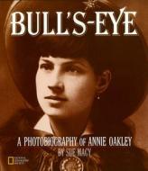 Bull's-Eye: A Photobiography of Annie Oakley di Sue Macy edito da National Geographic Society