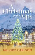A Christmas in the Alps di Melody Carlson edito da REVEL FLEMING H