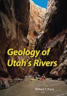Parry, W:  Geology of Utah's Rivers di William T Parry edito da The University of Utah Press