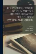 The Poetical Works of John Milton, Printed From the Text of Todd, Hawkins and Others di John Milton, Edward Philips edito da LIGHTNING SOURCE INC