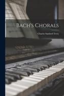 Bach's Chorals di Charles Sanford Terry edito da LIGHTNING SOURCE INC