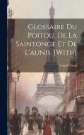 Glossaire Du Poitou, De La Saintonge Et De L'aunis. [With] di Léopold Favre edito da LEGARE STREET PR