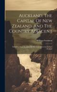 Auckland, The Capital Of New Zealand, And The Country Adjacent: Including Some Account Of The Gold Discovery In New Zealand di William Swainson edito da LEGARE STREET PR