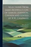 Selections From James Boswell's Life of Samuel Johnson, Chosen and Edited by R.W. Chapman di James Boswell, Robert William Chapman edito da LEGARE STREET PR
