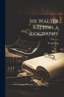 Sir Walter Ralegh, a Biography di W. Stebbing edito da LEGARE STREET PR