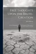 Free Thoughts Upon the Brute-Creation: Or, an Examination of Father Bougeant's Philosophical Amusement, in Two Letters to a Lady di John Hildrop edito da LEGARE STREET PR