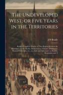 The Undeveloped West; or Five Years in the Territories: Being a Complete History of That Region Between the Mississippi and the Pacific, its Resources di Jh Beadle edito da LEGARE STREET PR