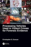 Processing Vehicles Used In Violent Crimes For Forensic Evidence di Christopher D. Duncan edito da Taylor & Francis Ltd
