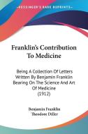 Franklin's Contribution to Medicine: Being a Collection of Letters Written by Benjamin Franklin Bearing on the Science and Art of Medicine (1912) di Benjamin Franklin, Theodore Diller edito da Kessinger Publishing