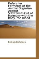 Defensive Ferments Of The Animal Organism Against Substances Out Of Harmony With The Body, The Blood di Emil Abderhalden edito da Bibliolife