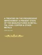 A Treatise on the Progressive Improvement & Present State of the Manufactures in Metal di John Holland edito da Rarebooksclub.com