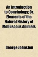 An Introduction To Conchology; Or, Eleme di George Johnston edito da General Books