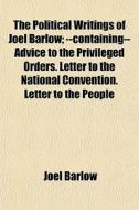 The Political Writings Of Joel Barlow; --containing-- Advice To The Privileged Orders. Letter To The National Convention. Letter To The People di Joel Barlow edito da General Books Llc