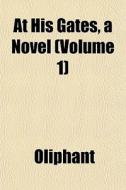 At His Gates, A Novel Volume 1 di Margaret Wilson Oliphant edito da General Books